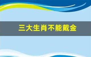 三大生肖不能戴金(三大生肖不能戴金首饰)