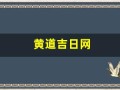 黄道吉日网(万黄历黄道吉日)
