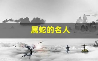 属蛇的名人(属龙的名人)