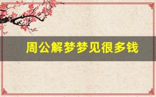 周公解梦梦见很多钱(周公解梦梦见很多钱是什么预兆)