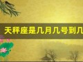 天秤座是几月几号到几月几号生日(天秤座是几月几号到几月几号生日阴历)