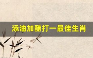 添油加醋打一最佳生肖(四海为家打一准确动物)