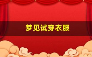 梦见试穿衣服(梦见试穿衣服有点小)
