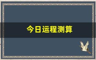 今日运程测算(运势测算今日)