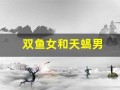 双鱼女和天蝎男(天蝎男与摩羯女合得来吗)