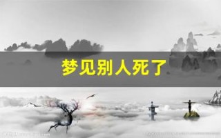 梦见别人死了(梦见别人死了在我家办丧事是什么意思)