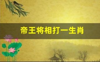 帝王将相打一生肖(指什么生肖)