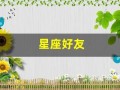 星座好友(星座好友配对表)