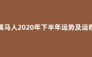 属马人2020年下半年运势及运程(属马人2026年运势)