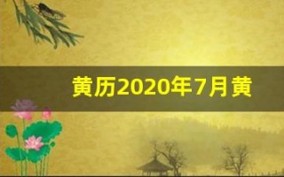 黄历2020年7月黄道吉日(2021年黄历7月黄道吉日一览表_万年历)