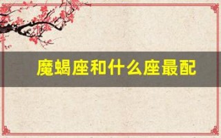 魔蝎座和什么座最配(魔蝎座和什么座最配做情侣)