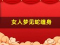 女人梦见蛇缠身(女人梦见蛇缠身是吉兆)