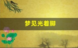 梦见光着脚(梦见光着脚在地上走)