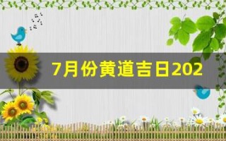 7月份黄道吉日2024年(7月份黄道吉日2024年出行)