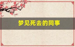 梦见死去的同事(梦见死去的人还活着和我说话)