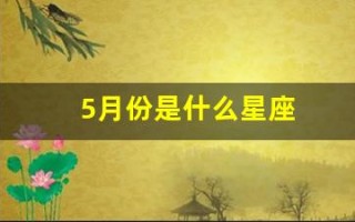 5月份是什么星座(02年5月份是什么星座)