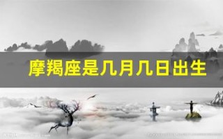 摩羯座是几月几日出生的(水瓶是几月几日出生的)