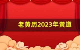 老黄历2023年黄道吉日查询(老黄历2023年黄道吉日查询乔迁)