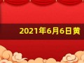 2021年6月6日黄历(2021年六月六日黄历)