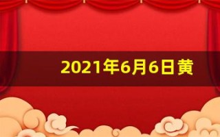 2021年6月6日黄历(2o21年6月6日黄历)