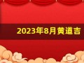 2023年8月黄道吉日查询(2023年八月)