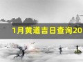 1月黄道吉日查询2024年(1月黄道吉日查询2024年开业大吉)