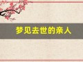 梦见去世的亲人(梦到死去的亲人预示着什么意思)