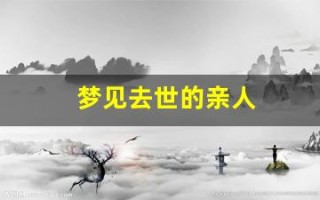 梦见去世的亲人(梦到死去的亲人预示着什么意思)