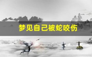 梦见自己被蛇咬伤(梦见自己被蛇咬伤出血什么预兆)