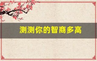 测测你的智商多高(测测你的智商多高啊)