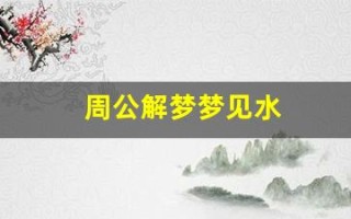 周公解梦梦见水(周公解梦梦见水牛追我)