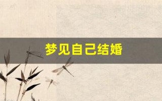 梦见自己结婚(梦见自己结婚了是什么征兆)