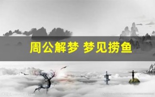 周公解梦 梦见捞鱼(周公解梦梦见捞鱼好不好)