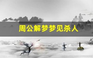 周公解梦梦见杀人(周公解梦梦见打死人)