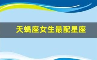 天蝎座女生最配星座(天蝎座女的最配星座)