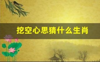 挖空心思猜什么生肖(挖空心思猜什么生肖数字)